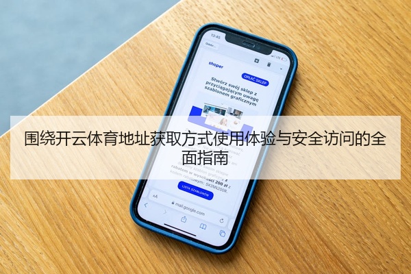 围绕开云体育地址获取方式使用体验与安全访问的全面指南