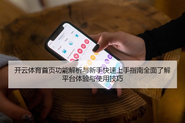 开云体育首页功能解析与新手快速上手指南全面了解平台体验与使用技巧