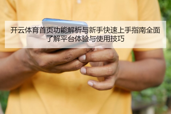 开云体育首页功能解析与新手快速上手指南全面了解平台体验与使用技巧