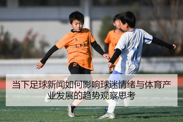 当下足球新闻如何影响球迷情绪与体育产业发展的趋势观察思考