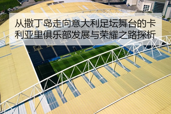 从撒丁岛走向意大利足坛舞台的卡利亚里俱乐部发展与荣耀之路探析