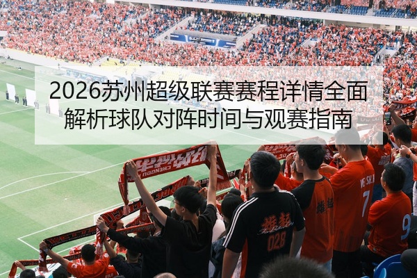 2026苏州超级联赛赛程详情全面解析球队对阵时间与观赛指南
