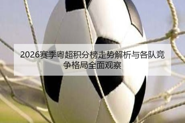 2026赛季粤超积分榜走势解析与各队竞争格局全面观察